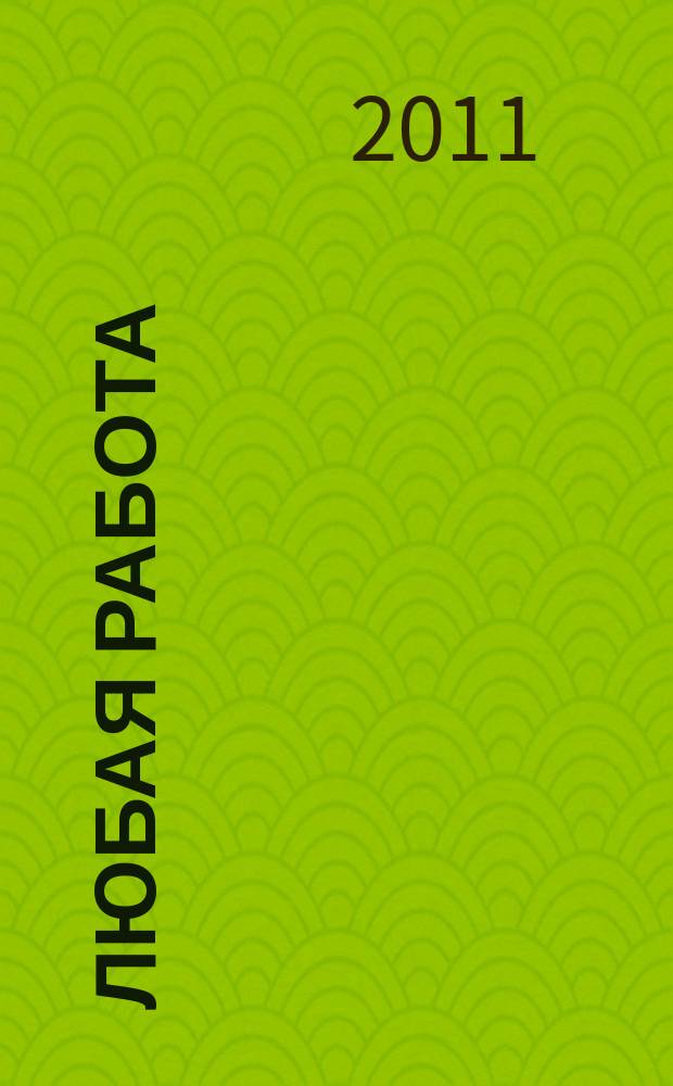 Любая работа : еженедельный инф. каталог вакансий. 2011, № 36с (683)