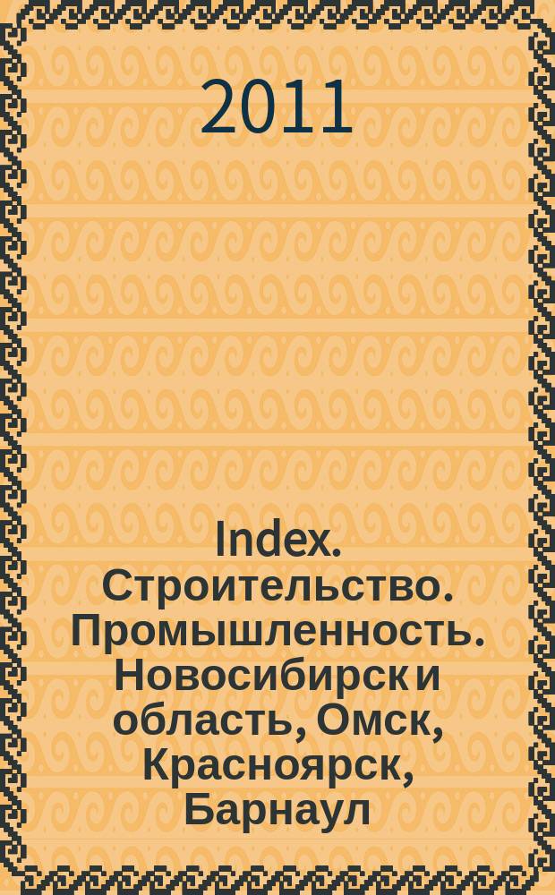 Index. Строительство. Промышленность. Новосибирск и область, Омск, Красноярск, Барнаул, Кемерово, Новокузнецк, Томск, Бийск, Новоалтайск. 2011, № 19 (29)