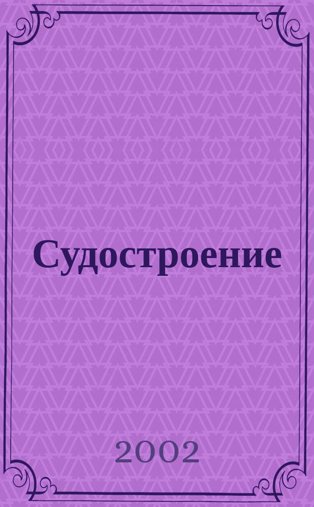 Судостроение : Илл. журн. Всесоюз. науч. инж.-техн. о-ва судостроения, Главморпрома, Главречпрома НКТП СССР и ЦК Союза трансп. машиностроения. 2002, № 1 (740)