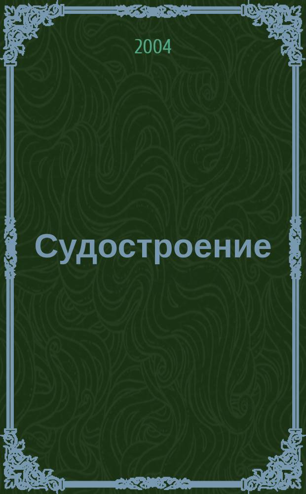 Судостроение : Илл. журн. Всесоюз. науч. инж.-техн. о-ва судостроения, Главморпрома, Главречпрома НКТП СССР и ЦК Союза трансп. машиностроения. 2004, № 6 (757)