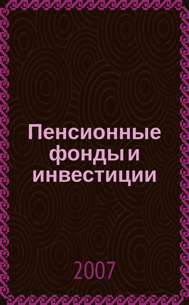 Пенсионные фонды и инвестиции : Информ.-аналит. журн. 2007, № 3 (33)