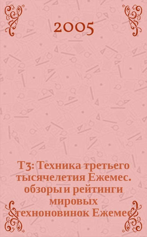 Т3 : Техника третьего тысячелетия Ежемес. обзоры и рейтинги мировых техноновинок Ежемес. журн. 2005, № 2 (38)