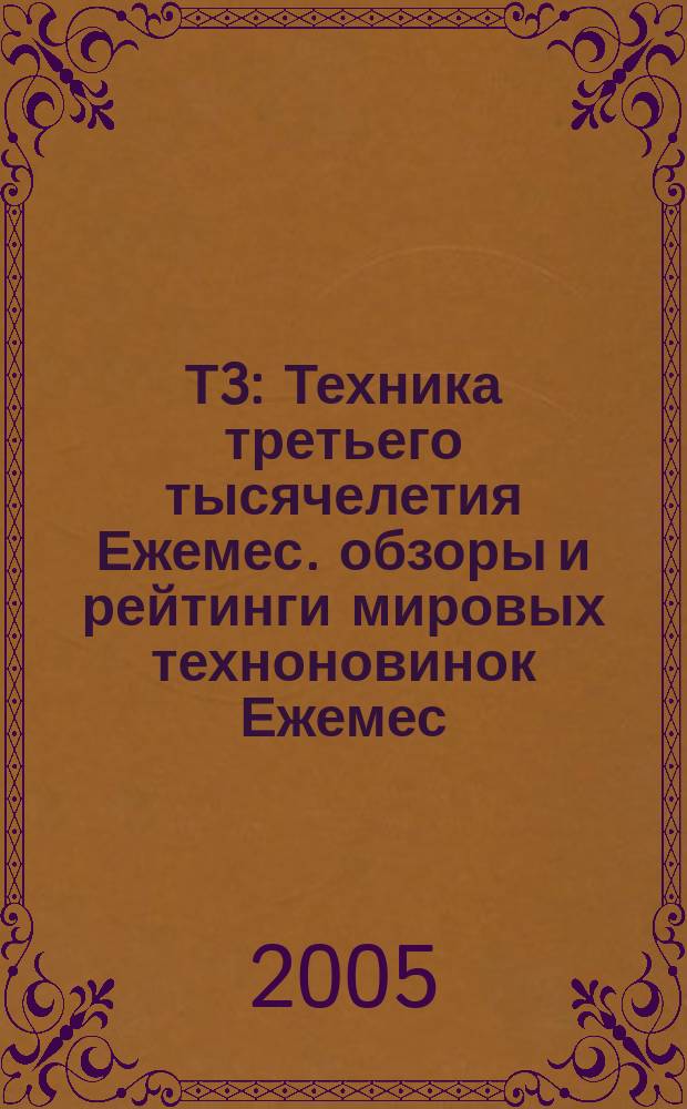 Т3 : Техника третьего тысячелетия Ежемес. обзоры и рейтинги мировых техноновинок Ежемес. журн. 2005, № 4 (40)
