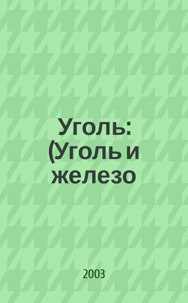 Уголь : (Уголь и железо) Ежемес. техн.-экон. журн. Орган Всесоюз. объединения гос. каменноугольной пром. "Союзуголь". 2003, № 3 (925)