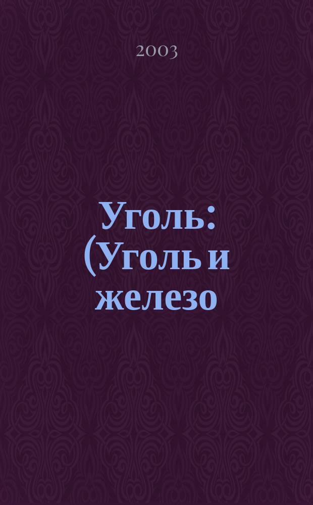 Уголь : (Уголь и железо) Ежемес. техн.-экон. журн. Орган Всесоюз. объединения гос. каменноугольной пром. "Союзуголь". 2003, № 6 (928)