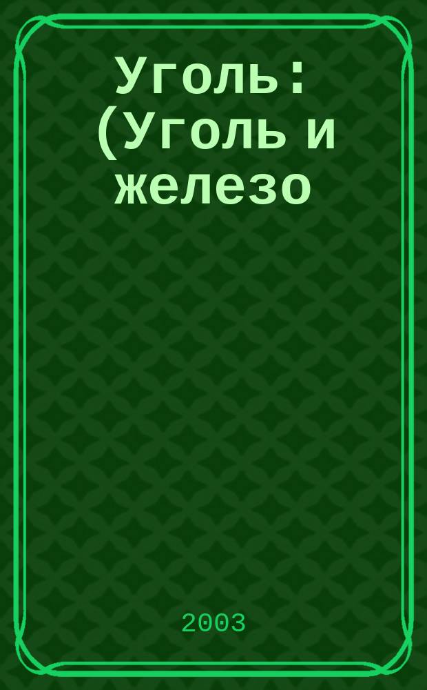 Уголь : (Уголь и железо) Ежемес. техн.-экон. журн. Орган Всесоюз. объединения гос. каменноугольной пром. "Союзуголь". 2003, № 11 (933)