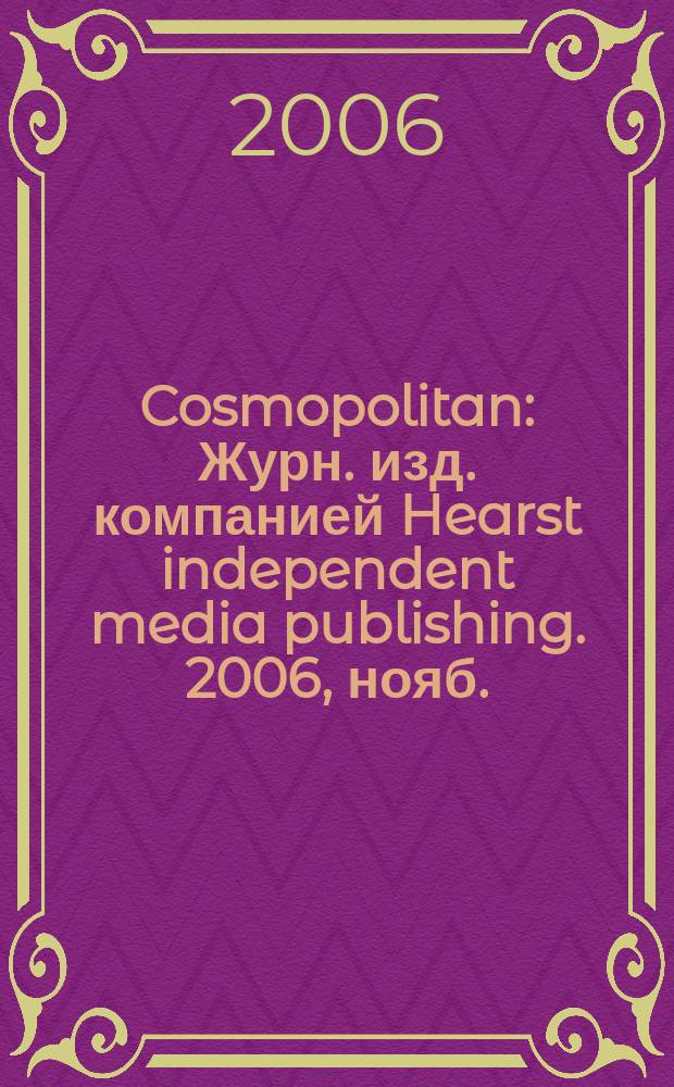 Cosmopolitan : Журн. изд. компанией Hearst independent media publishing. 2006, нояб.