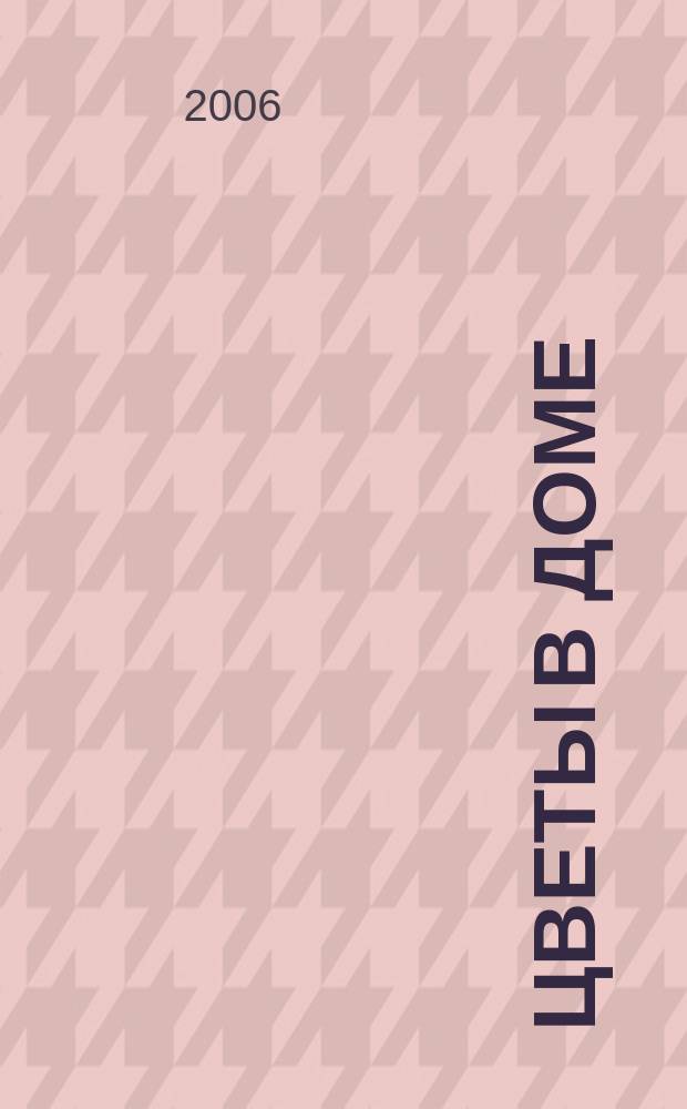 Цветы в доме : Растения для квартир, балконов и террас Ежемес. журн. 2006, № 2
