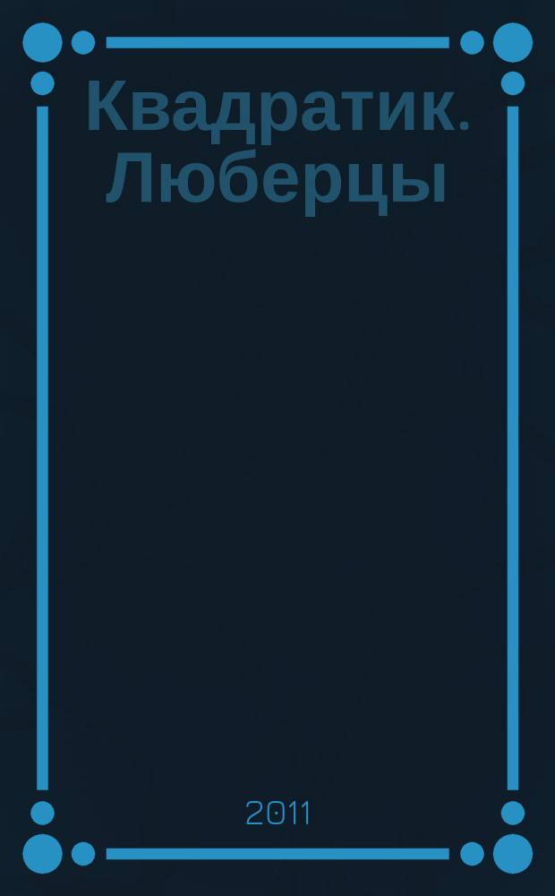 Квадратик. Люберцы : для родителей и детей. 2011, № 7 (7)