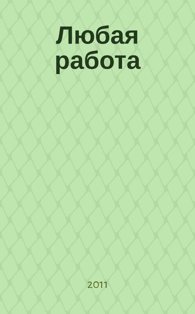Любая работа : еженедельный инф. каталог вакансий. 2011, № 33 (672)