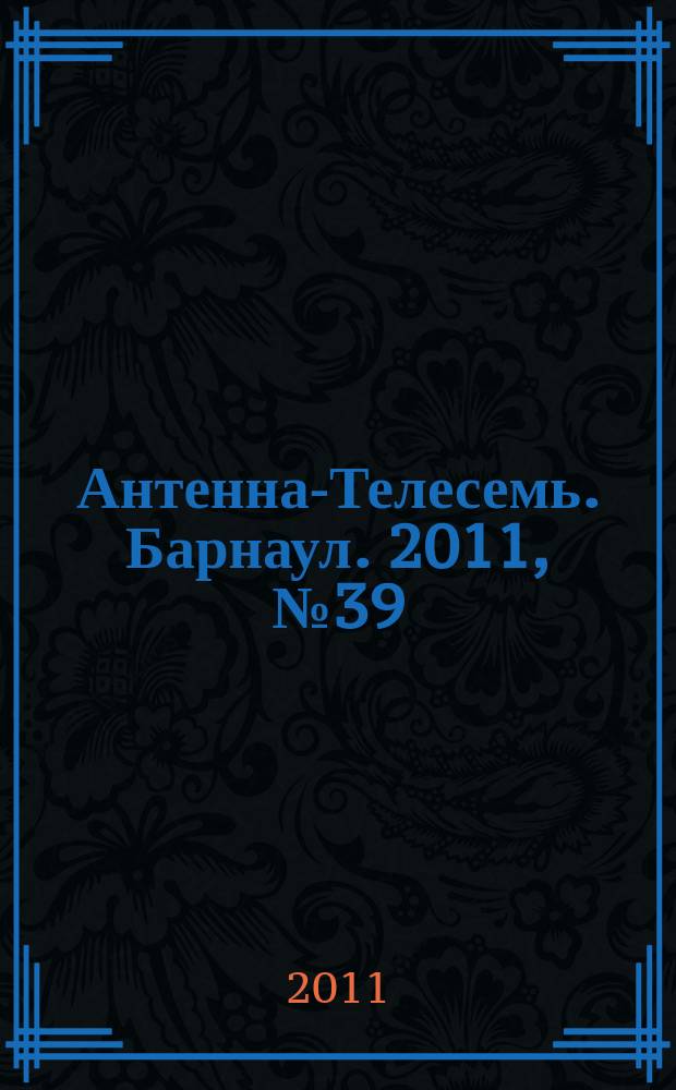 Антенна-Телесемь. Барнаул. 2011, № 39 (614)
