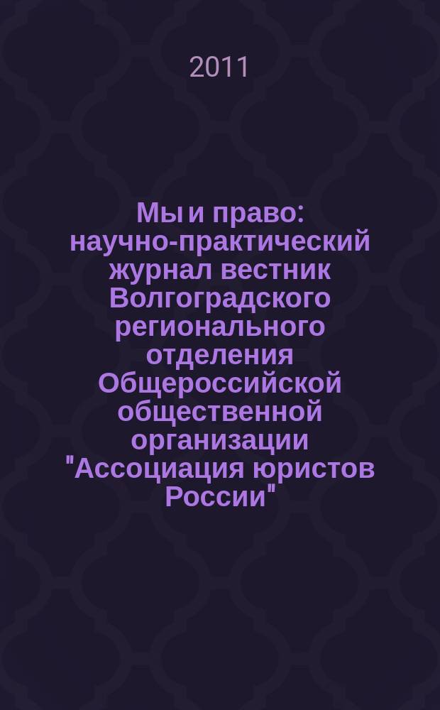 Мы и право : научно-практический журнал вестник Волгоградского регионального отделения Общероссийской общественной организации "Ассоциация юристов России". 2011, № 3 (12)