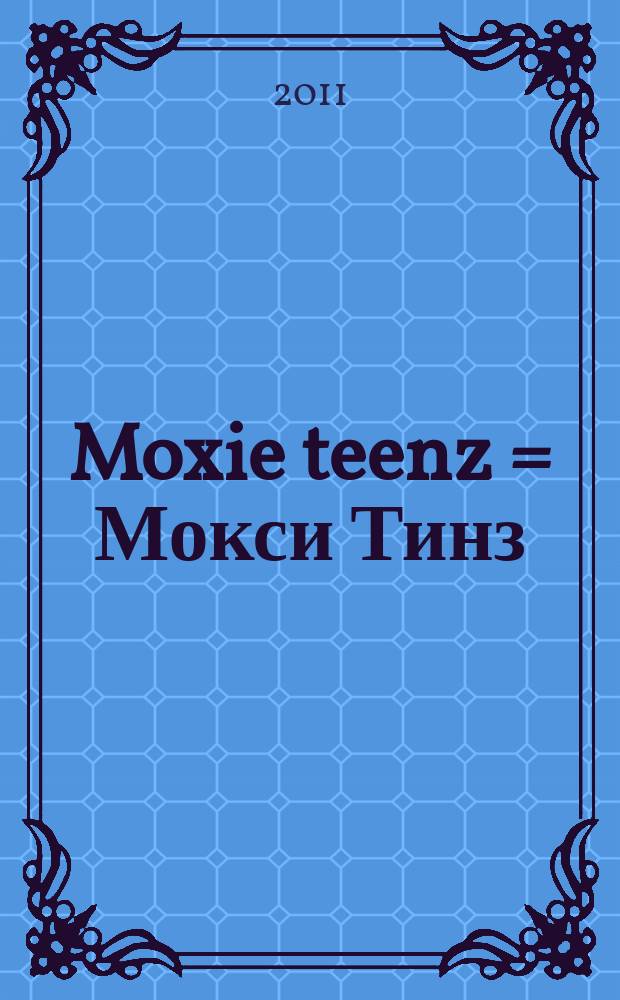 Moxie teenz = Мокси Тинз : МТ : мы - будущее моды! : самый стильный журнал!