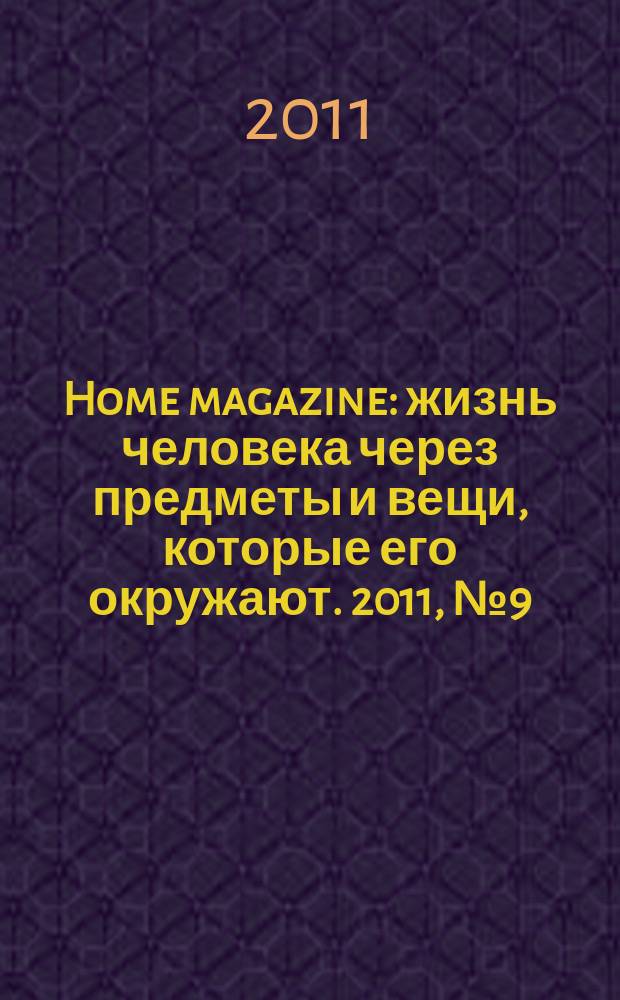 Home magazine : жизнь человека через предметы и вещи, которые его окружают. 2011, № 9 (24)