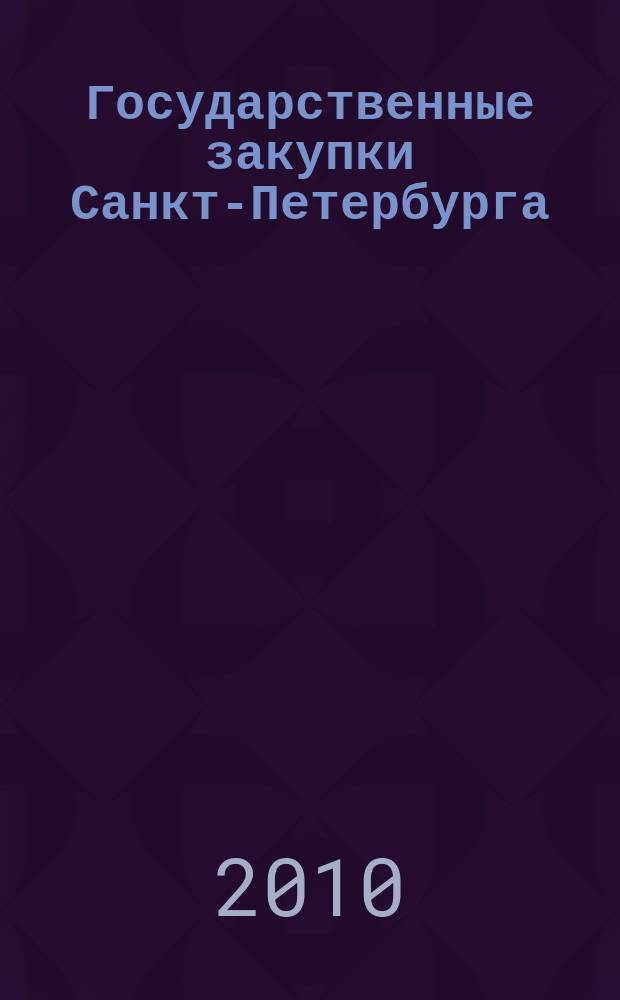 Государственные закупки Санкт-Петербурга : информационно-аналитический журнал. 2010, № 57 (окт./дек.)