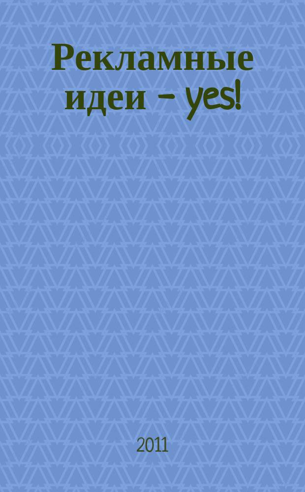 Рекламные идеи - yes ! : Журн. о рекламе и маркетинге. 2011, № 5 (91)