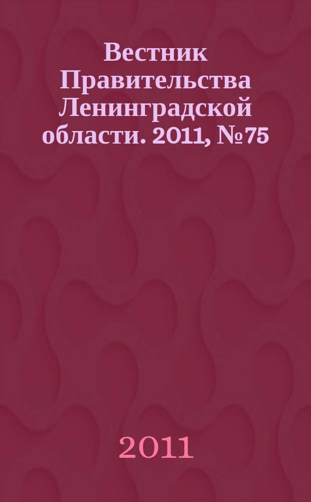 Вестник Правительства Ленинградской области. 2011, № 75