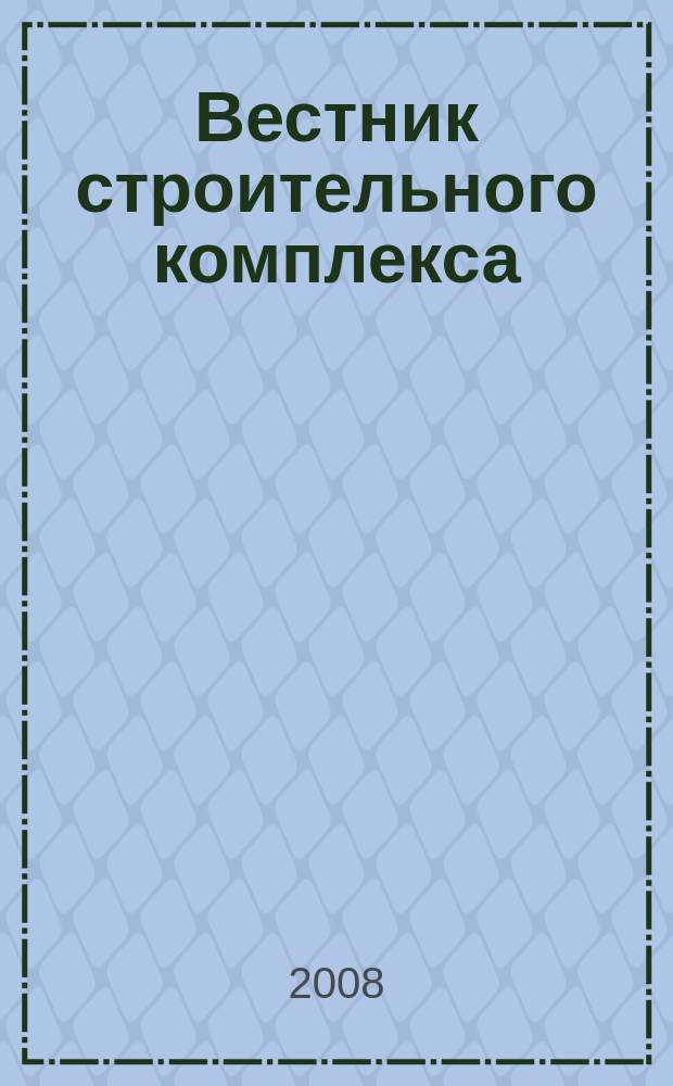 Вестник строительного комплекса : ежемесячный специализированный информационно-аналитический журнал. 2008, № 9 (58)