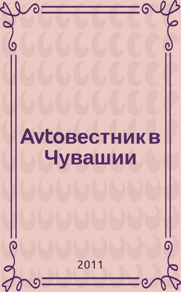 Avtoвестник в Чувашии : рекламно-информационный журнал. 2011, № 19 (91)