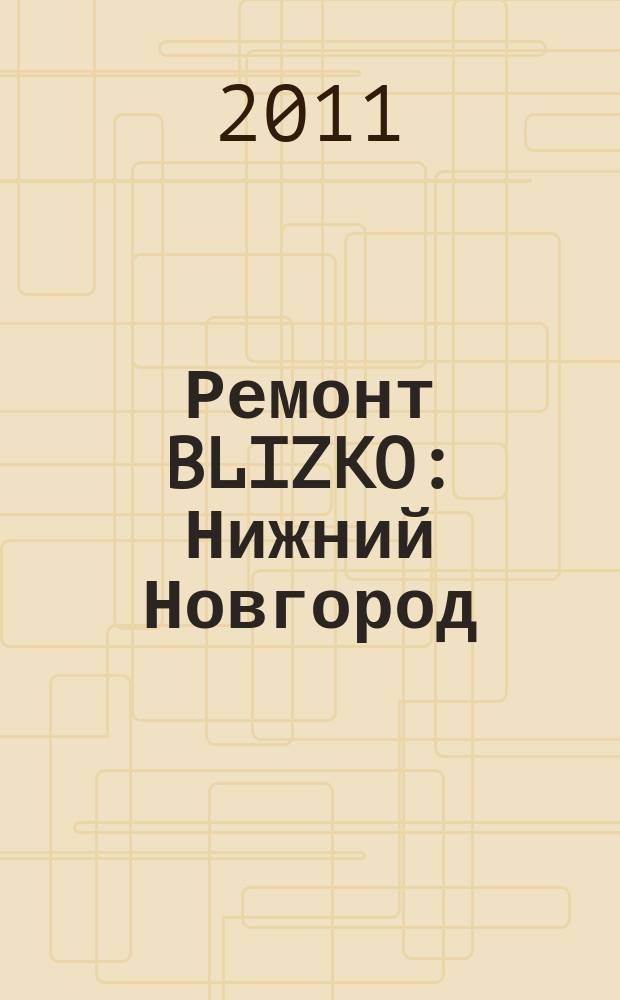 Ремонт BLIZKO: Нижний Новгород : рекламный каталог строительных и отделочных работ. 2011, № 40 (162)