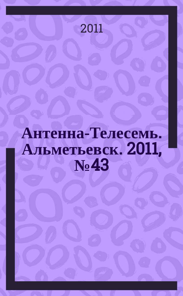 Антенна-Телесемь. Альметьевск. 2011, № 43 (423)