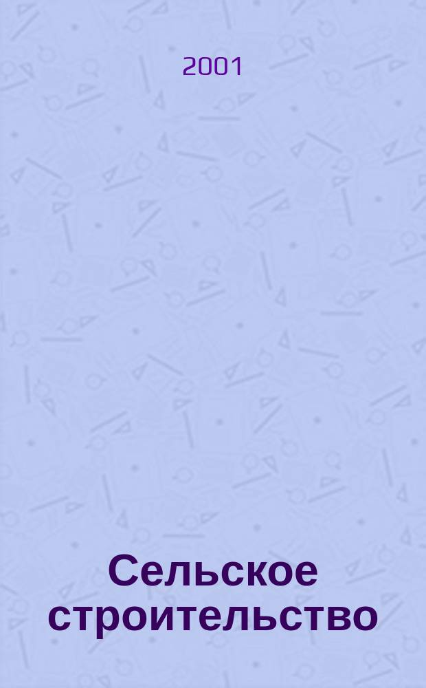 Сельское строительство : Попул. производ.-техн. журнал Орган М-ва с. х. РСФСР. 2001, № 2 (216)