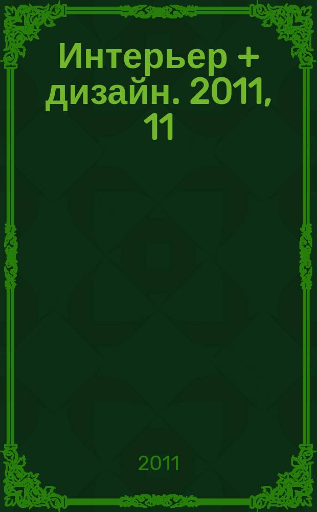 Интерьер + дизайн. 2011, 11 (171)
