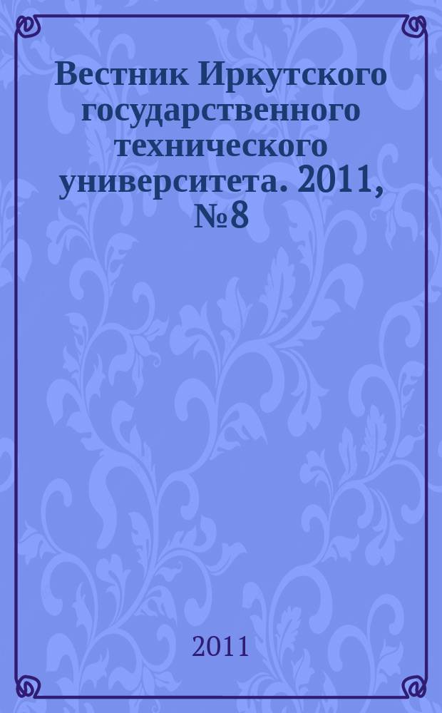 Вестник Иркутского государственного технического университета. 2011, № 8 (55)