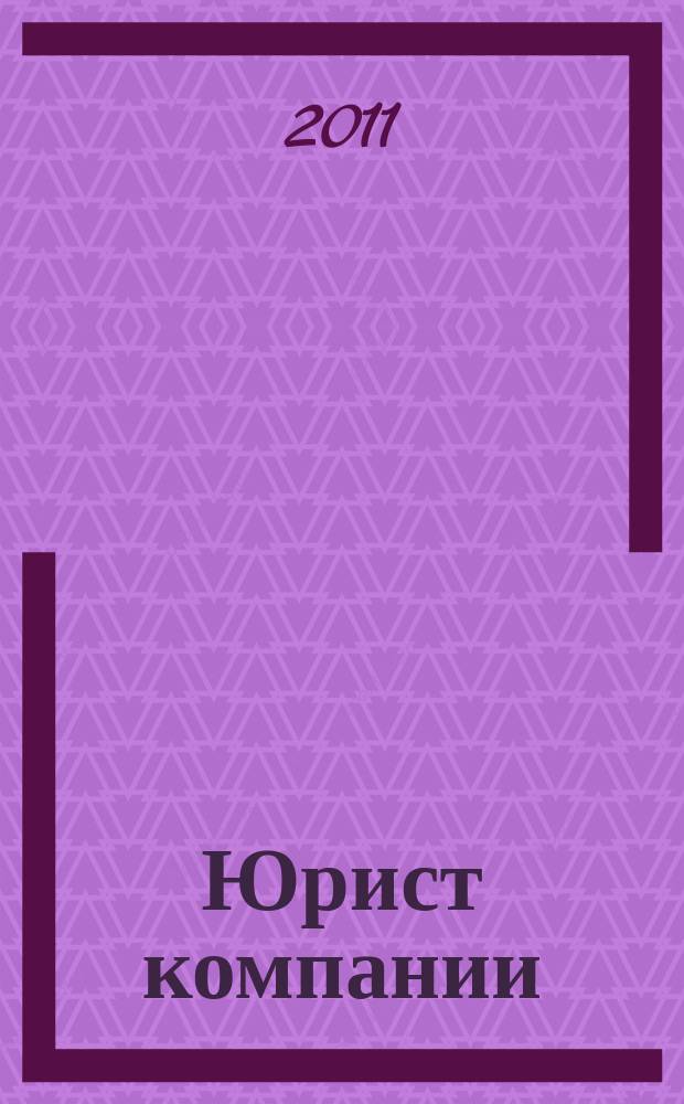 Юрист компании : журнал современного юриста издается в сотрудничестве с газетой Учет. Налоги. Право. 2011, № 10