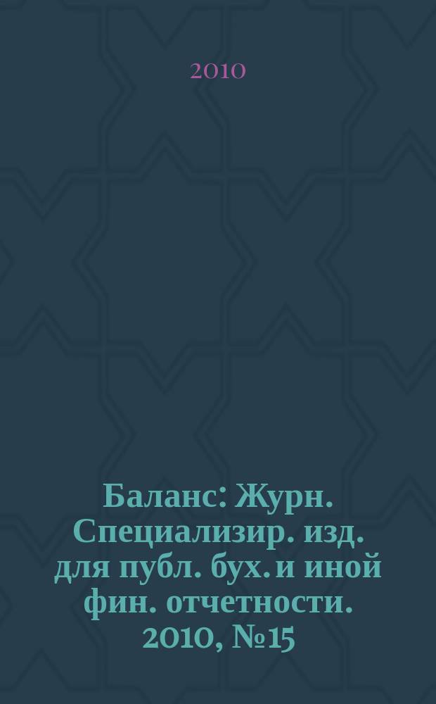 Баланс : Журн. Специализир. изд. для публ. бух. и иной фин. отчетности. 2010, № 15 (171)