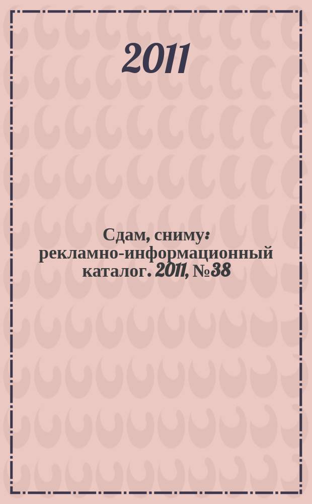 Сдам, сниму : рекламно-информационный каталог. 2011, № 38 (679)