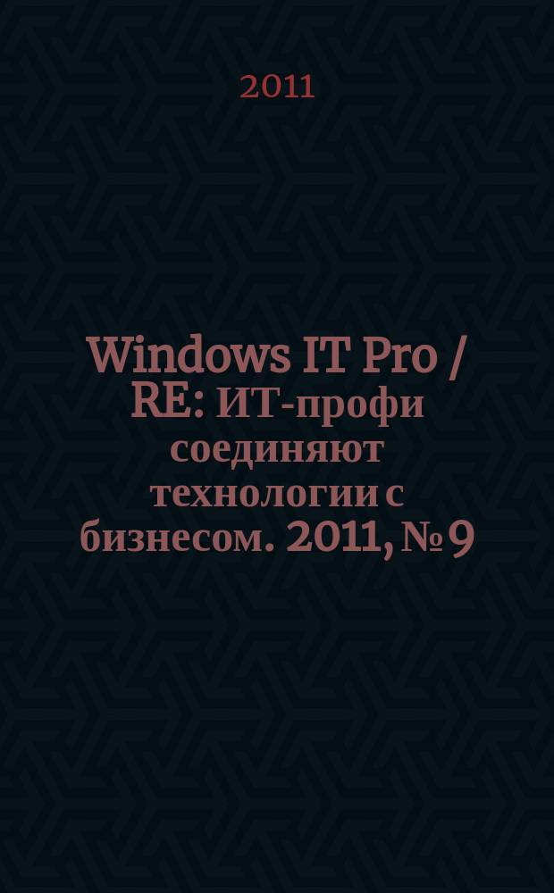 Windows IT Pro / RE : ИТ-профи соединяют технологии с бизнесом. 2011, № 9
