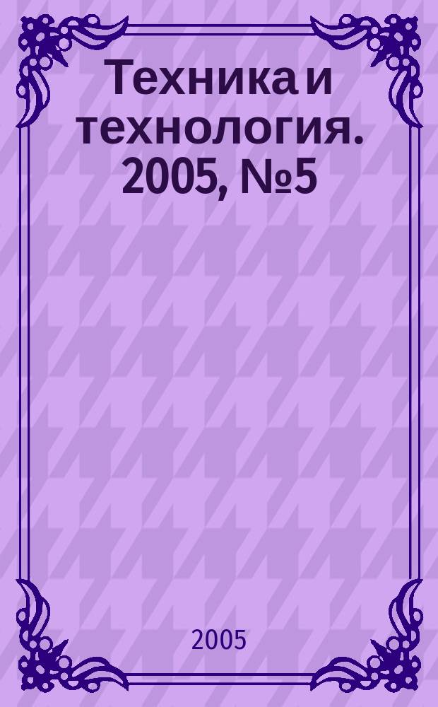 Техника и технология. 2005, № 5 (11)