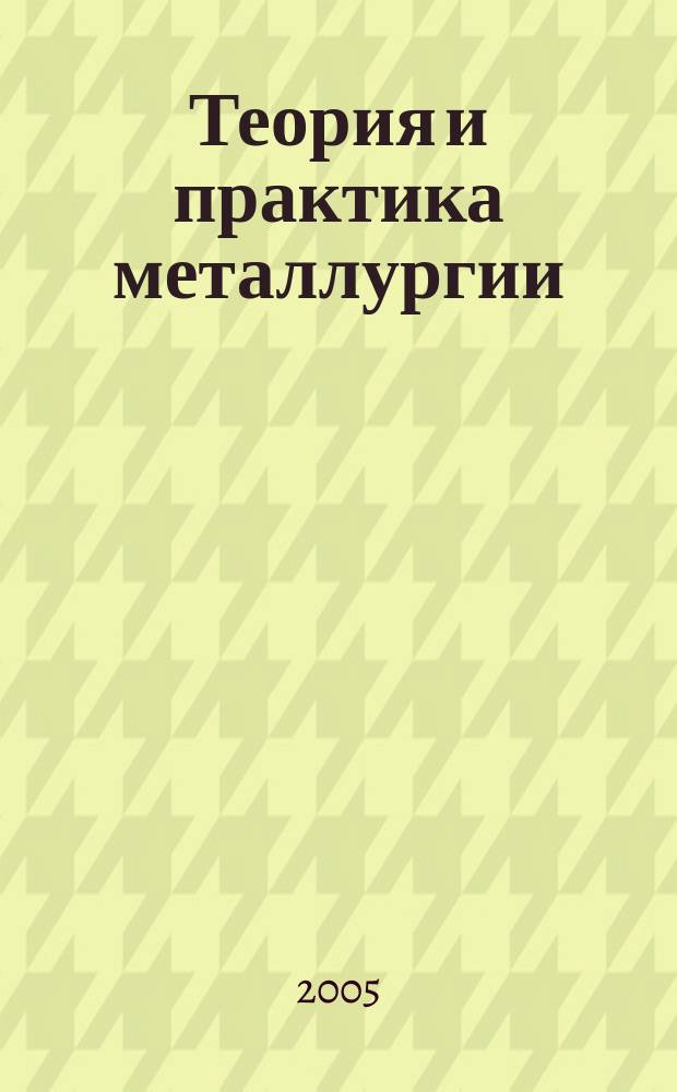 Теория и практика металлургии : Общегос. науч.-техн. журн. 2005, № 4/5 (47/48)