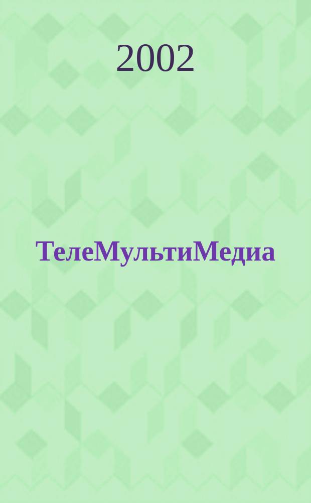 ТелеМультиМедиа : Журн. по широкополос. сетям и мультимедийн. технологиям. 2002, № 1 (11)