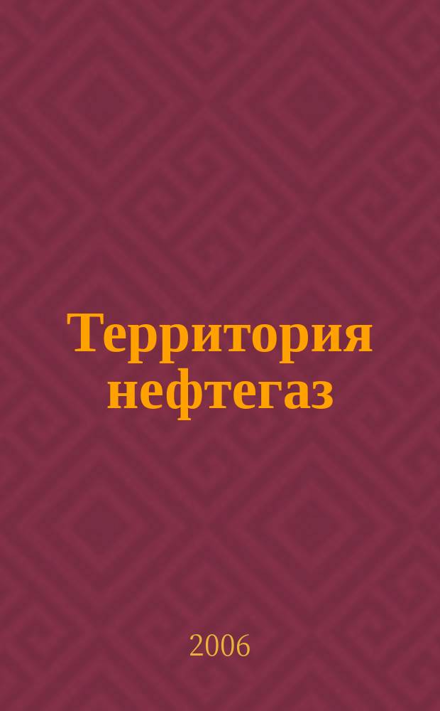 Территория нефтегаз : лидеры знают больше. 2006, № 5
