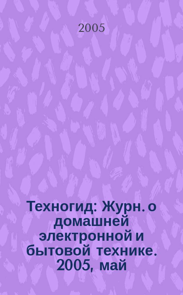 Техногид : Журн. о домашней электронной и бытовой технике. 2005, май (28)