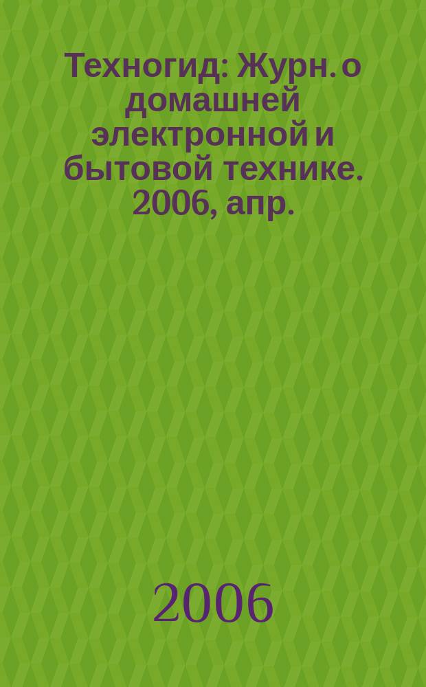 Техногид : Журн. о домашней электронной и бытовой технике. 2006, апр. (38)