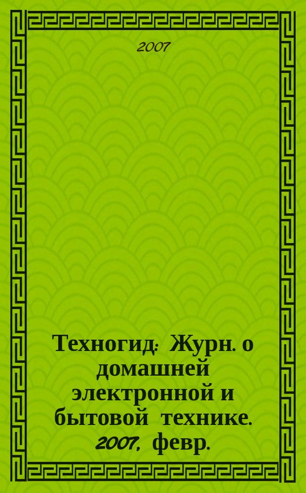 Техногид : Журн. о домашней электронной и бытовой технике. 2007, февр. (47)