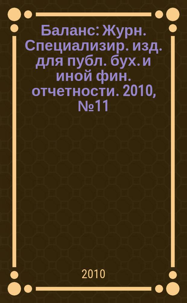 Баланс : Журн. Специализир. изд. для публ. бух. и иной фин. отчетности. 2010, № 11 (167)