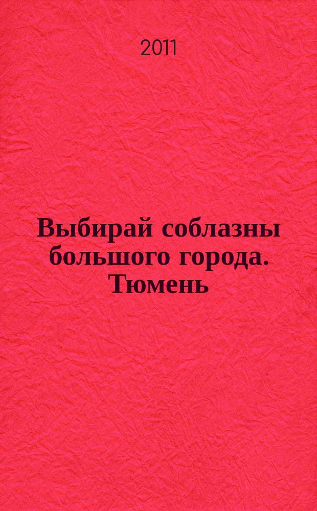 Выбирай соблазны большого города. Тюмень : развлечения, отдых, зрелища, культурный досуг. 2011, № 20 (161)