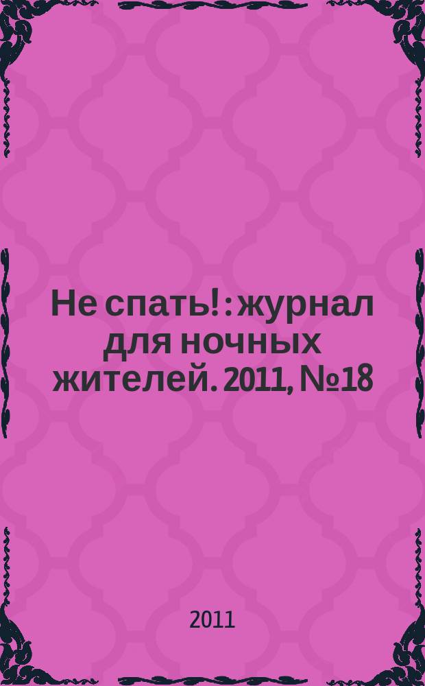 Не спать ! : журнал для ночных жителей. 2011, № 18 (386)