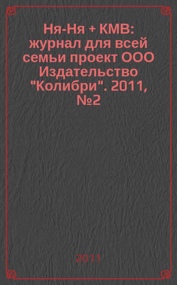 Ня-Ня + КМВ : журнал для всей семьи проект ООО Издательство "Колибри". 2011, № 2 (5)