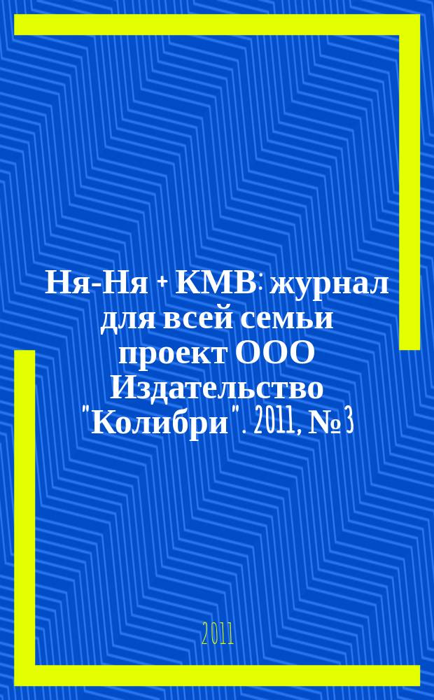 Ня-Ня + КМВ : журнал для всей семьи проект ООО Издательство "Колибри". 2011, № 3 (6)
