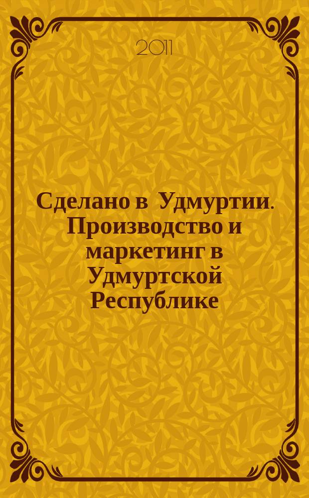 Сделано в Удмуртии. Производство и маркетинг в Удмуртской Республике : журнал-каталог. 2011, № 1