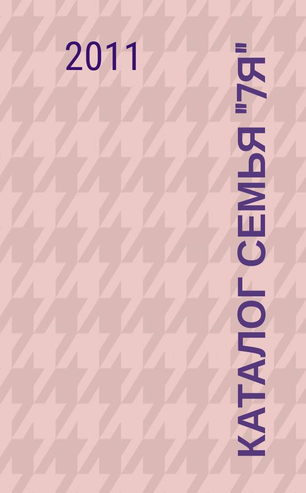 Каталог Семья "7Я" : рекламно-информационное издание. 2011, № 10 (13)