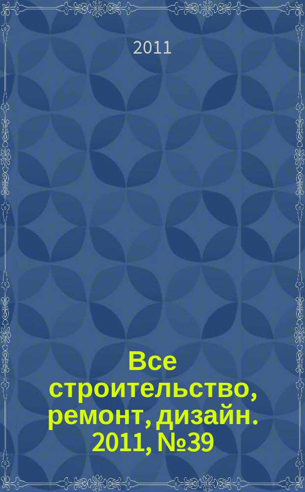 Все строительство, ремонт, дизайн. 2011, № 39 (174)