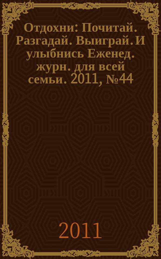 Отдохни : Почитай. Разгадай. Выиграй. И улыбнись Еженед. журн. для всей семьи. 2011, № 44