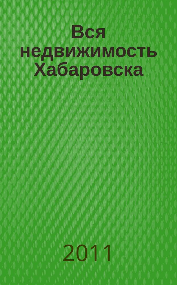 Вся недвижимость Хабаровска : еженедельное информационно-справочное издание риэлторов города Хабаровска. 2011, № 40 (316)