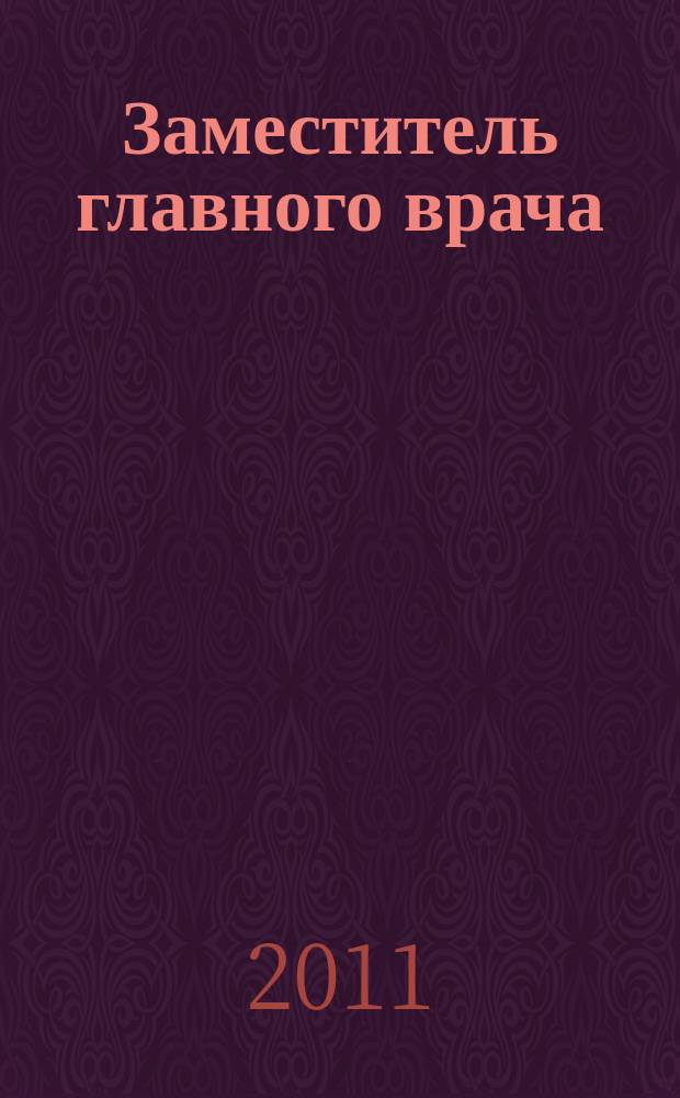 Заместитель главного врача : лечебная работа и медицинская экспертиза. 2011, № 10 (65)